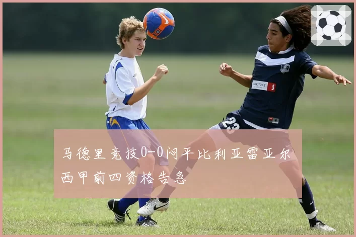 马德里竞技0-0闷平比利亚雷亚尔 西甲前四资格告急