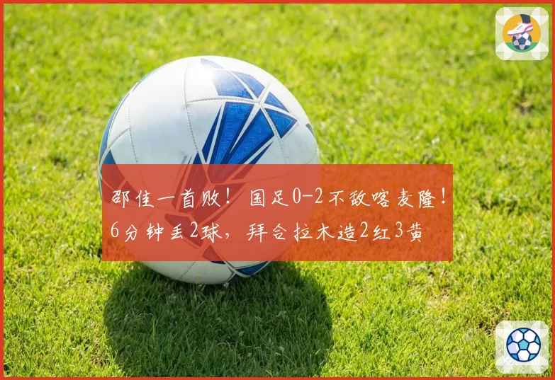 邵佳一首败!国足0-2不敌喀麦隆!6分钟丢2球,拜合拉木造2红3黄