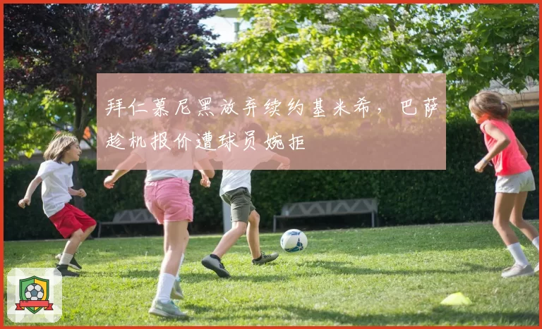 拜仁慕尼黑放弃续约基米希,巴萨趁机报价遭球员婉拒