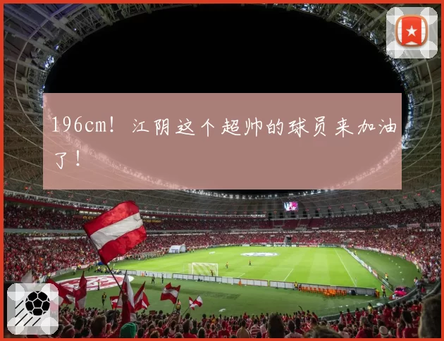 196cm！江阴这个超帅的球员来加油了！