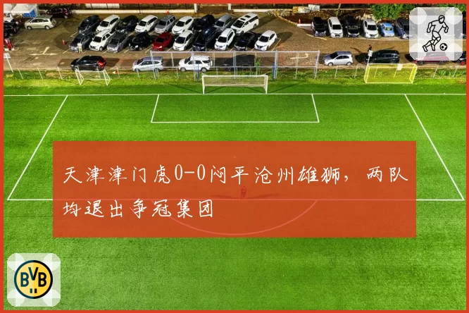 天津津门虎0-0闷平沧州雄狮,两队均退出争冠集团