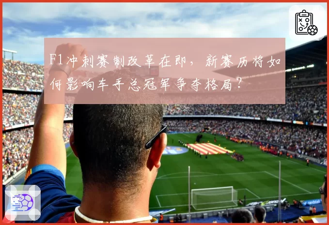 F1冲刺赛制改革在即，新赛历将如何影响车手总冠军争夺格局？