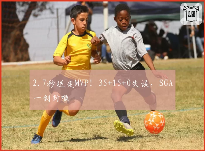2.7秒送走MVP!35+15+0失误,SGA一剑封喉