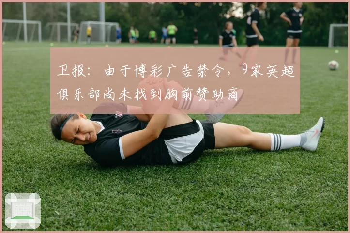 卫报：由于博彩广告禁令，9家英超俱乐部尚未找到胸前赞助商