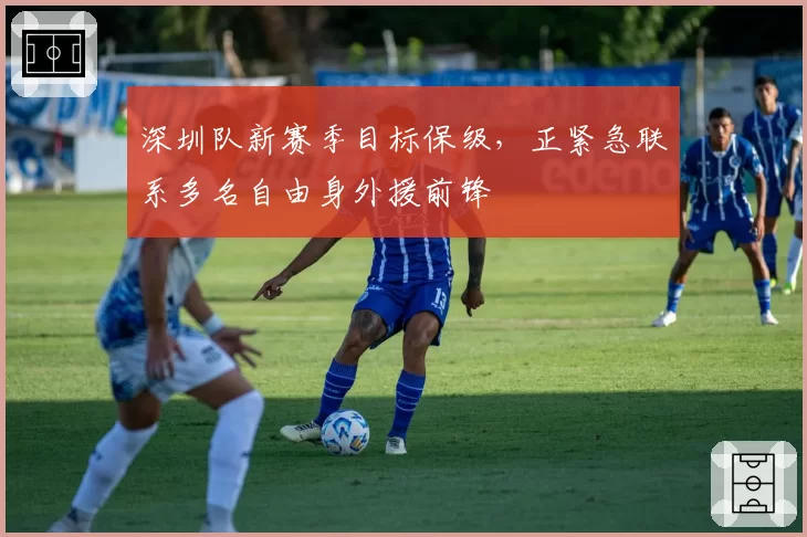 深圳队新赛季目标保级,正紧急联系多名自由身外援前锋