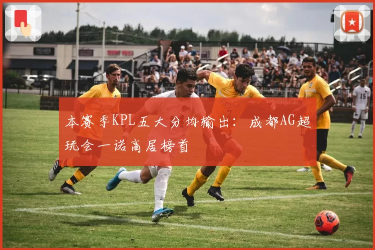 本赛季KPL五大分均输出：成都AG超玩会一诺高居榜首