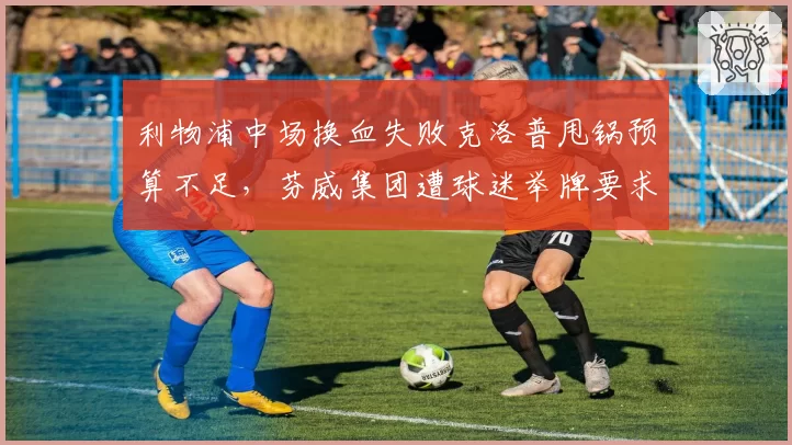 利物浦中场换血失败克洛普甩锅预算不足，芬威集团遭球迷举牌要求滚蛋