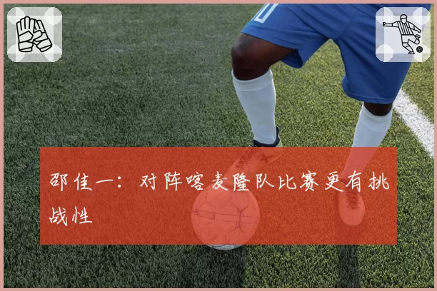 邵佳一：对阵喀麦隆队比赛更有挑战性