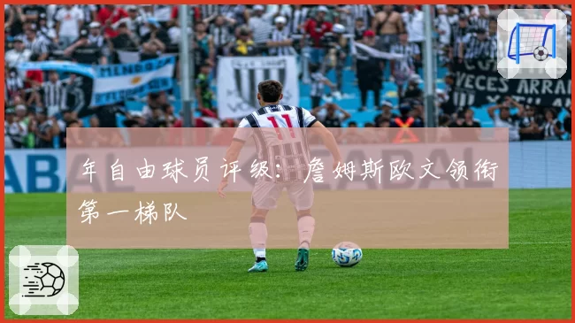 年自由球员评级：詹姆斯欧文领衔第一梯队