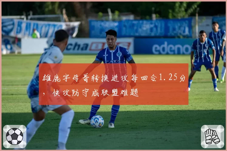 雄鹿字母哥转换进攻每回合1.25分，快攻防守成联盟难题