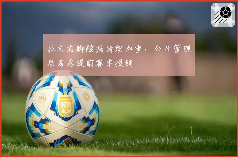 拉文右脚酸痛持续加重，公牛管理层考虑提前赛季报销