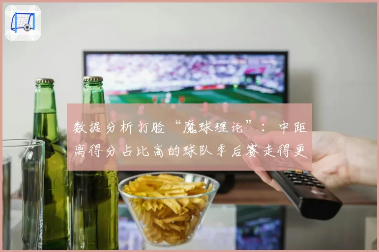 数据分析打脸“魔球理论”:中距离得分占比高的球队季后赛走得更远?
