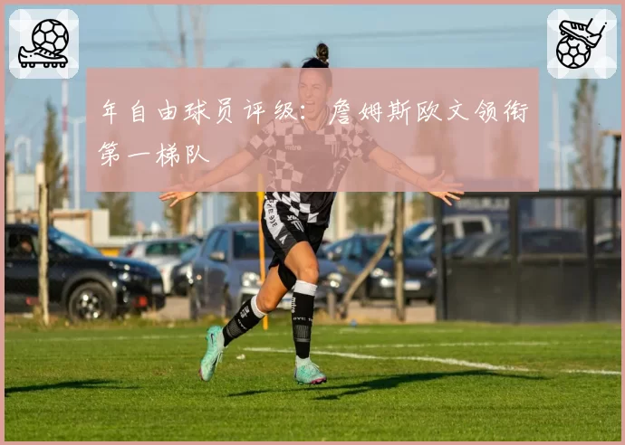年自由球员评级：詹姆斯欧文领衔第一梯队