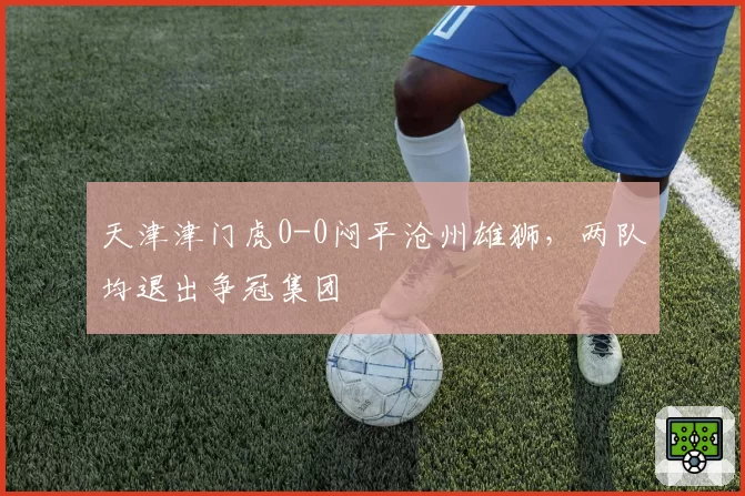天津津门虎0-0闷平沧州雄狮,两队均退出争冠集团