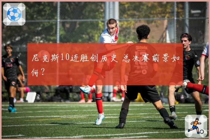 尼克斯10连胜创历史 总决赛前景如何？